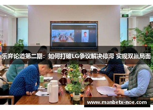 乐弈论道第二期：如何打破LG争议解决停滞 实现双赢局面