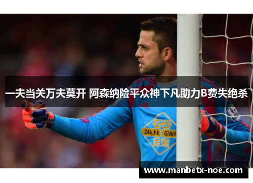 一夫当关万夫莫开 阿森纳险平众神下凡助力B费失绝杀